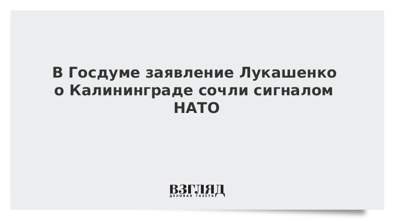 В Госдуме заявление Лукашенко о Калининграде сочли сигналом НАТО