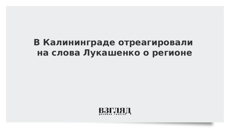 В Калининграде отреагировали на слова Лукашенко о регионе