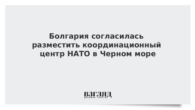 Болгария согласилась разместить координационный центр НАТО в Черном море