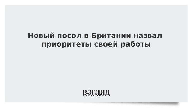 Новый посол в Британии назвал приоритеты своей работы