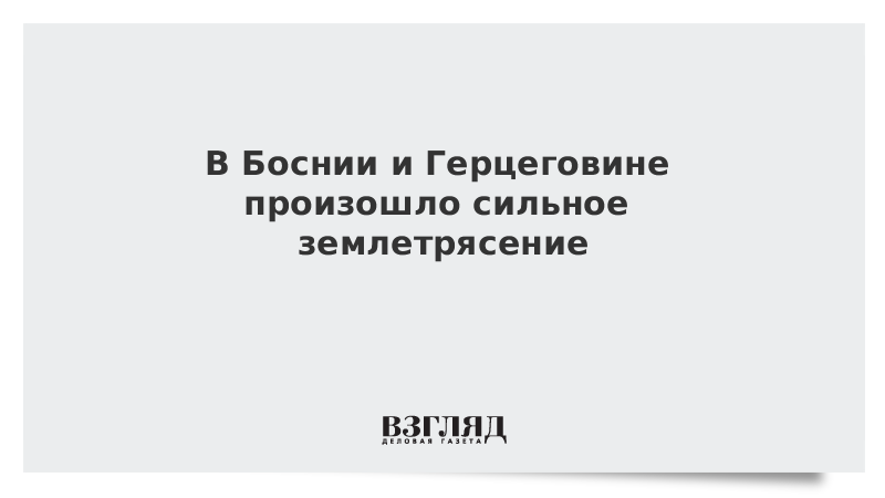 В Боснии и Герцеговине произошло сильное землетрясение