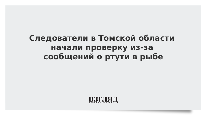 Следователи в Томской области начали проверку из-за сообщений о ртути в рыбе