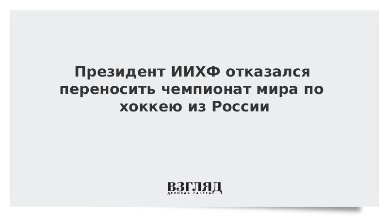 Президент ИИХФ отказался переносить чемпионат мира по хоккею из России