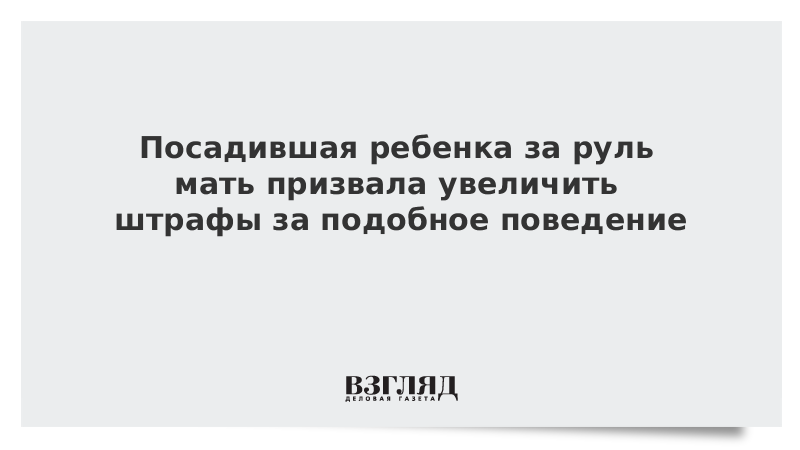 Посадившая ребенка за руль мать призвала увеличить штрафы за подобное поведение