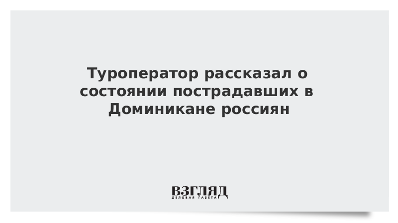 Туроператор рассказал о состоянии пострадавших в Доминикане россиян