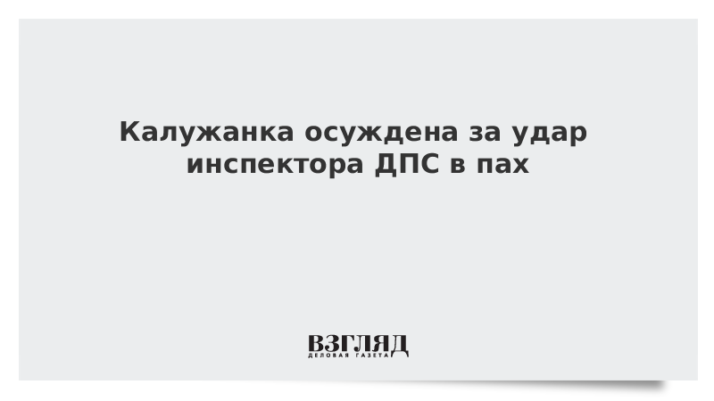 Калужанка осуждена за удар инспектора ДПС в пах