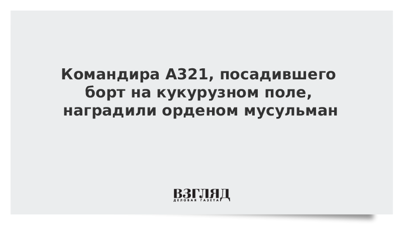 Командира A321, посадившего борт на кукурузном поле, наградили орденом мусульман