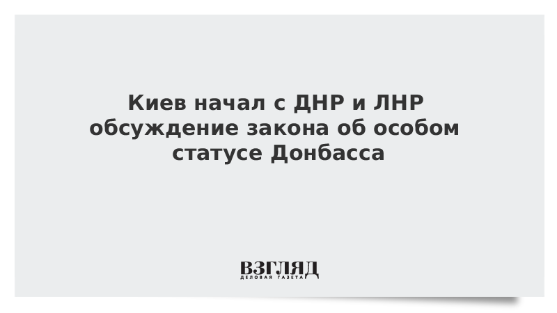 Киев начал с ДНР и ЛНР обсуждение закона об особом статусе Донбасса