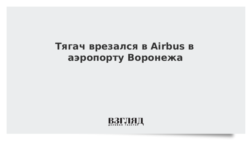 Тягач врезался в Airbus в аэропорту Воронежа