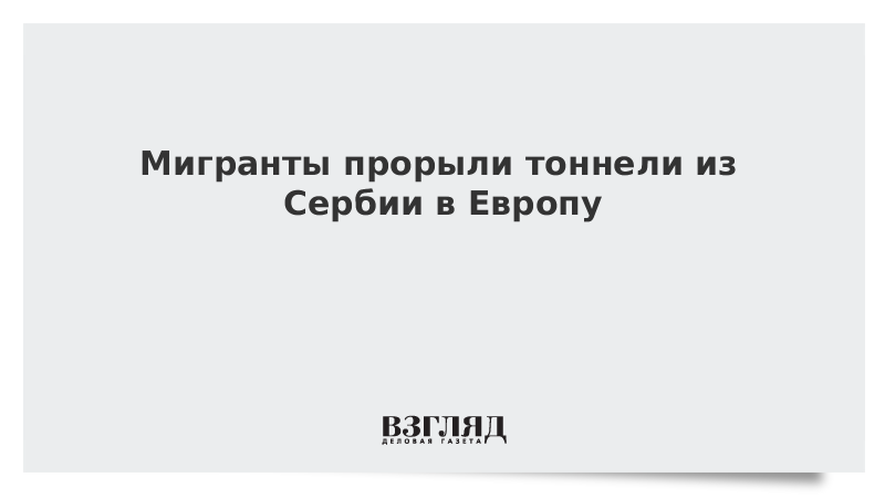 Мигранты прорыли тоннели из Сербии в Европу