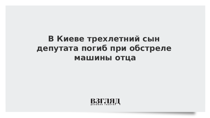 В Киеве трехлетний сын депутата погиб при обстреле машины отца