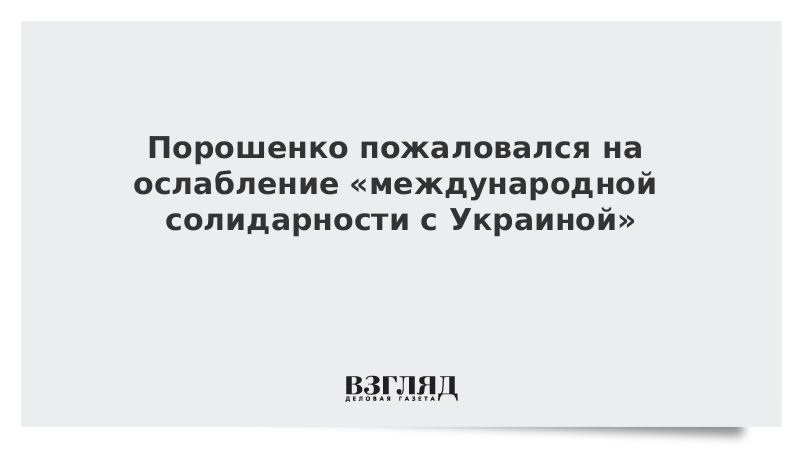 Порошенко пожаловался на ослабление «международной солидарности с Украиной»