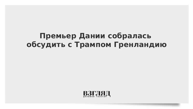 Премьер Дании собралась обсудить с Трампом Гренландию