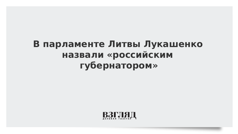 В парламенте Литвы Лукашенко назвали «российским губернатором»