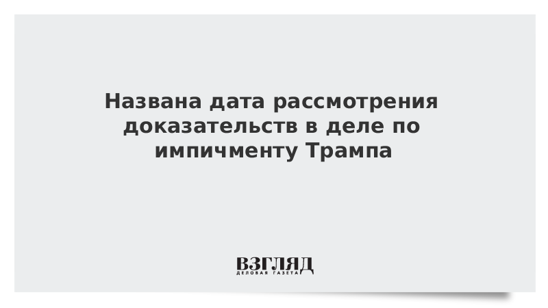 Названа дата рассмотрения доказательств в деле по импичменту Трампа