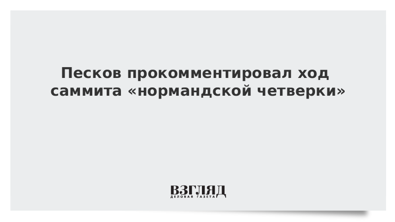 Песков прокомментировал ход саммита «нормандской четверки»