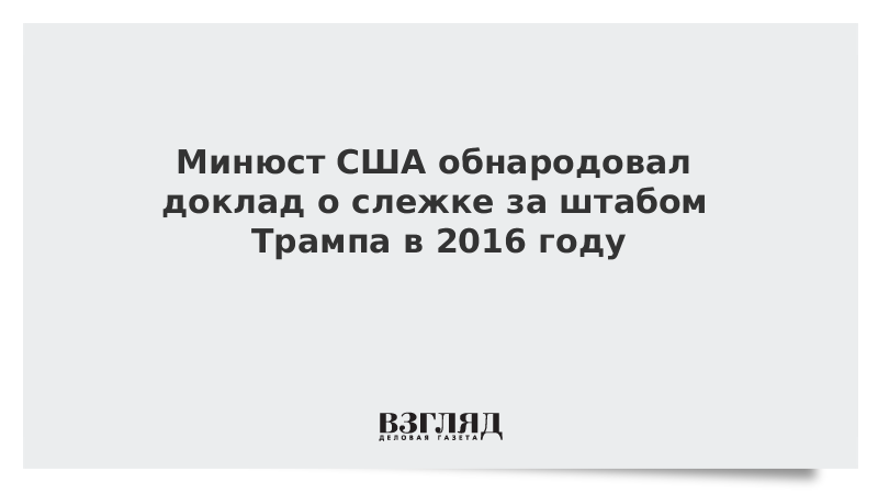 Минюст США обнародовал доклад о слежке за штабом Трампа в 2016 году