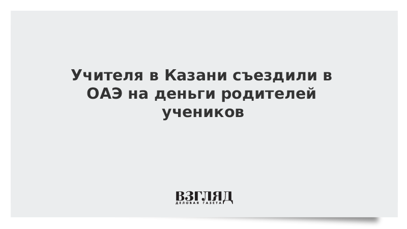 Учителя в Казани съездили в ОАЭ на деньги родителей учеников