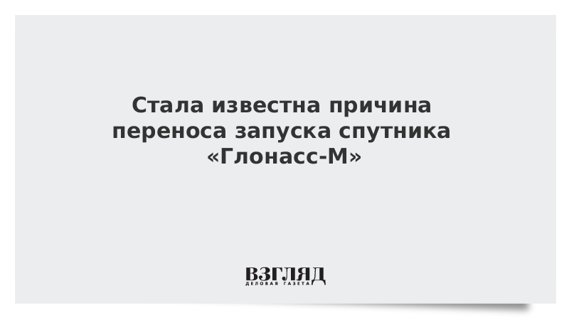 Стала известна причина переноса запуска спутника «Глонасс-М»