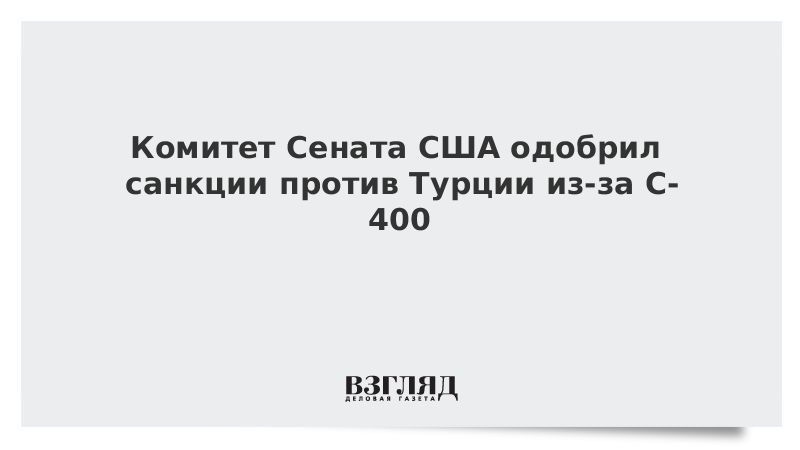 Комитет Сената США одобрил санкции против Турции из-за С-400