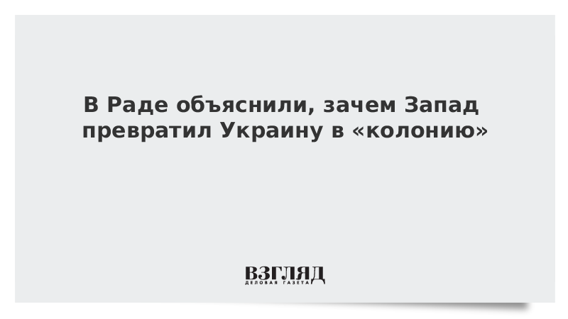 В Раде объяснили, зачем Запад превратил Украину в «колонию»