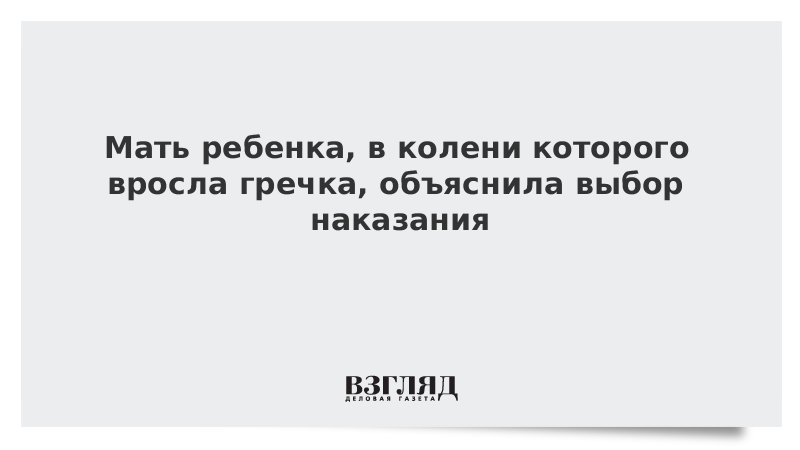 Мать мальчика с вросшей в колени гречкой объяснила «наказание»