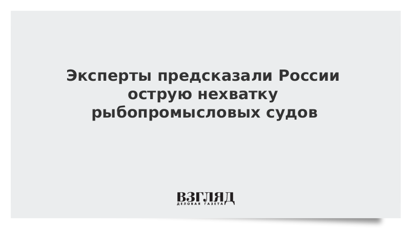 Эксперты предсказали России острую нехватку рыбопромысловых судов