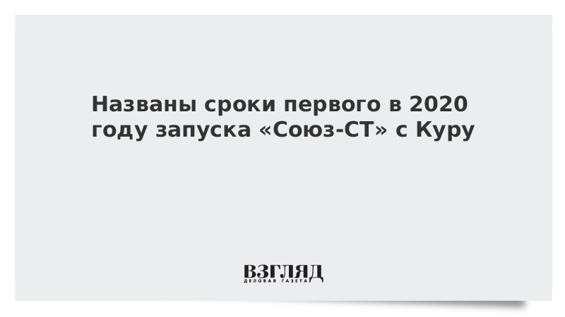 Названы сроки первого в 2020 году запуска «Союза-СТ» с Куру