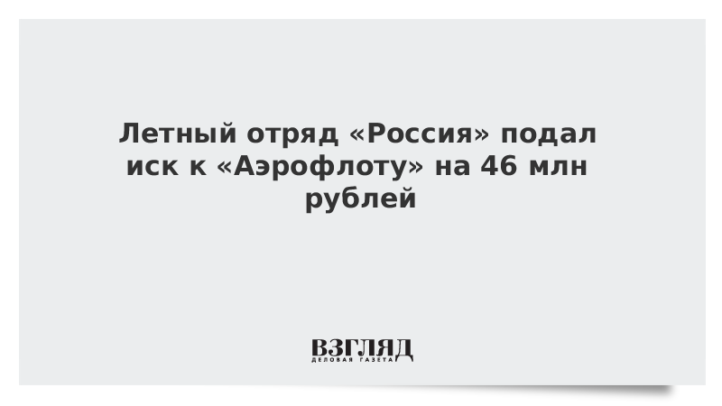 Летный отряд «Россия» подал иск к «Аэрофлоту» на 46 млн рублей