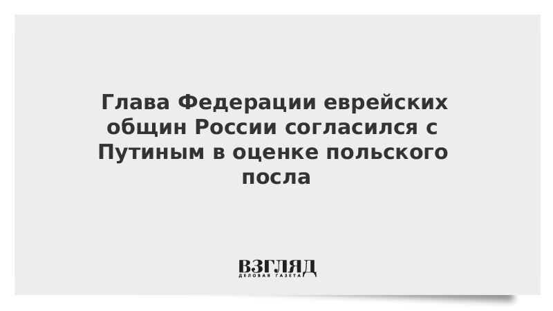 Глава Федерации еврейских общин России согласился с Путиным в оценке польского посла