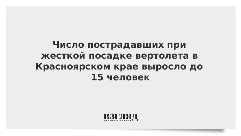 Число пострадавших при жесткой посадке вертолета в Красноярском крае выросло до 15 человек