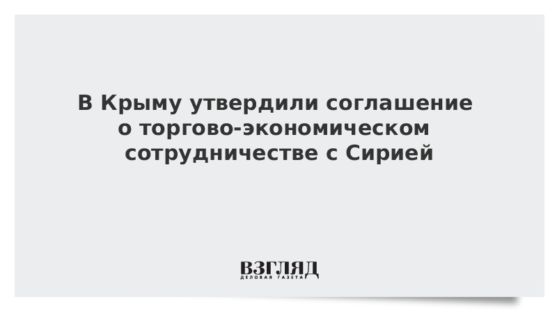 В Крыму утвердили соглашение о торгово-экономическом сотрудничестве с Сирией