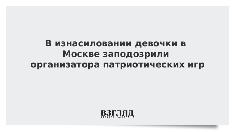 В изнасиловании девочки в Москве заподозрили организатора патриотических игр