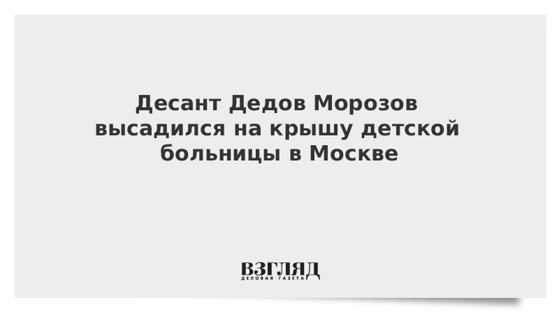 Десант Дедов Морозов высадился на крышу детской больницы в Москве