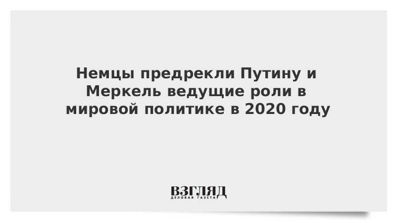 Немцы предрекли Путину и Меркель ведущие роли в мировой политике в 2020 году