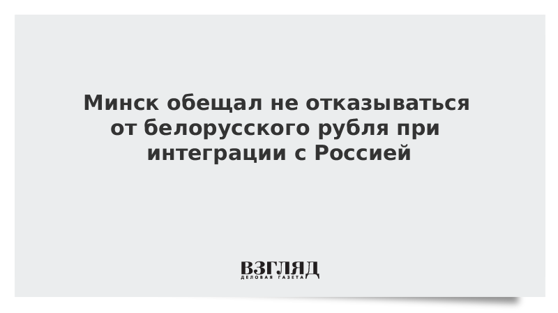 Минск обещал не отказываться от белорусского рубля при интеграции с Россией