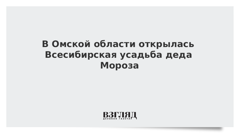 В Омской области открылась Всесибирская усадьба деда Мороза