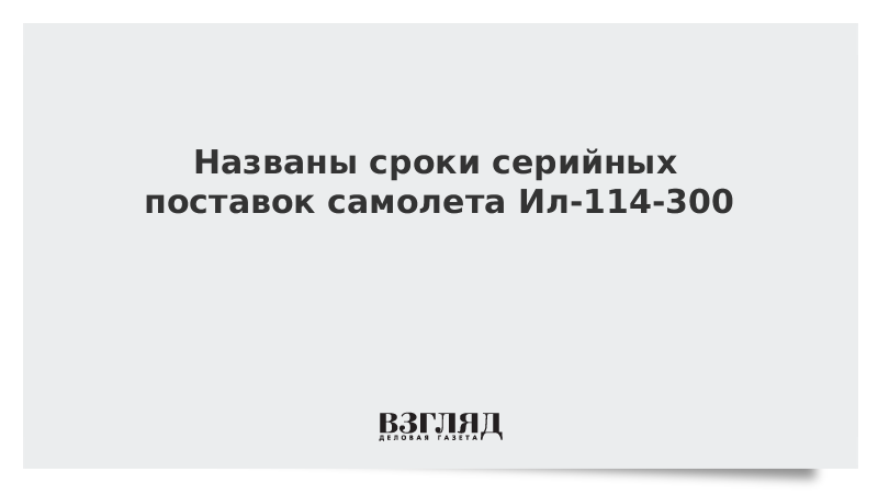 Названы сроки серийных поставок самолета Ил-114-300