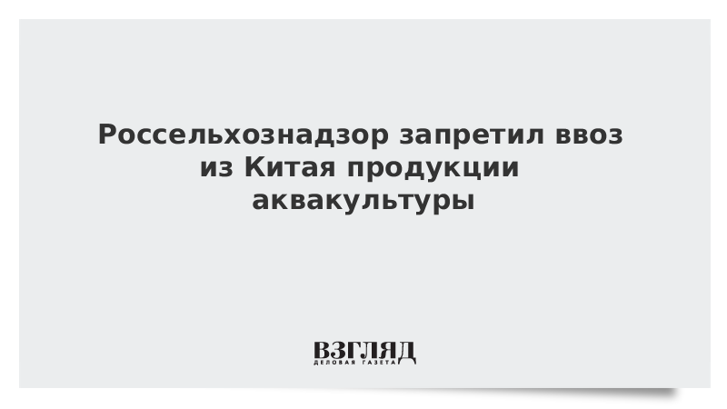 Россельхознадзор запретил ввоз из Китая продукции аквакультуры