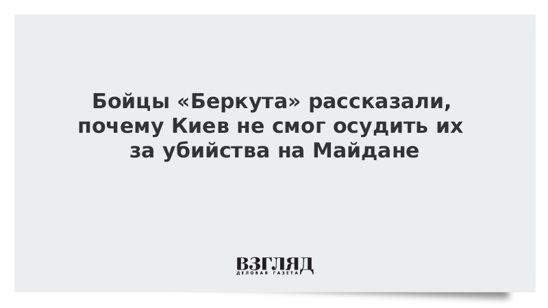 Бойцы «Беркута» рассказали, почему Киев не смог осудить их за убийства на Майдане