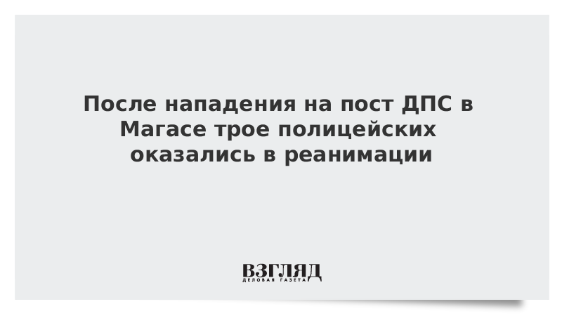 После нападения на пост ДПС в Магасе трое полицейских оказались в реанимации