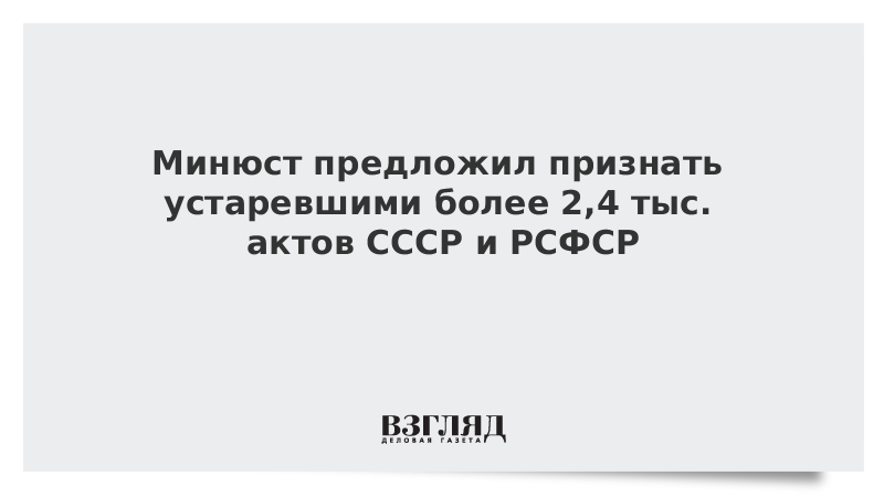 Минюст предложил признать устаревшими более 2,4 тыс. актов СССР и РСФСР