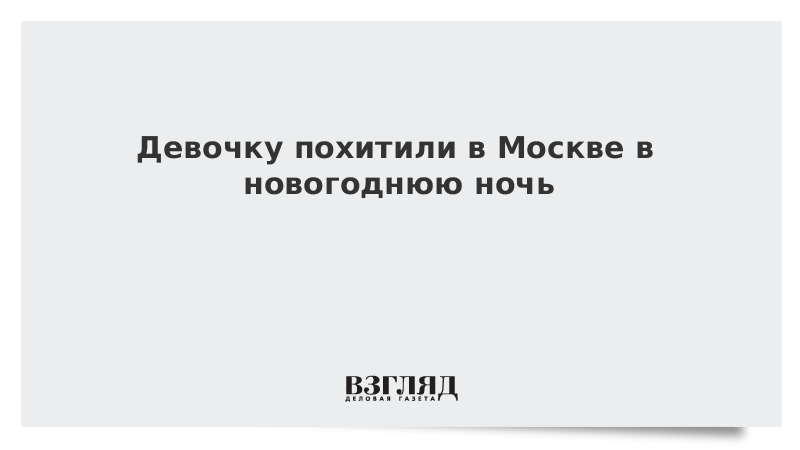 Девочку похитили в Москве в новогоднюю ночь