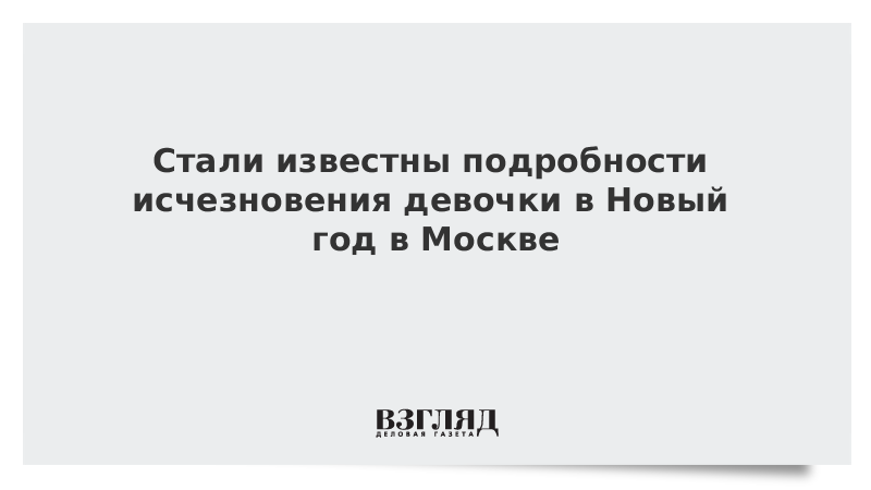 Стали известны подробности исчезновения девочки в Новый год в Москве