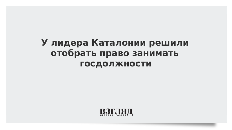 У лидера Каталонии решили отобрать право занимать госдолжности