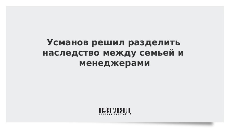 Усманов решил разделить наследство между семьей и менеджерами