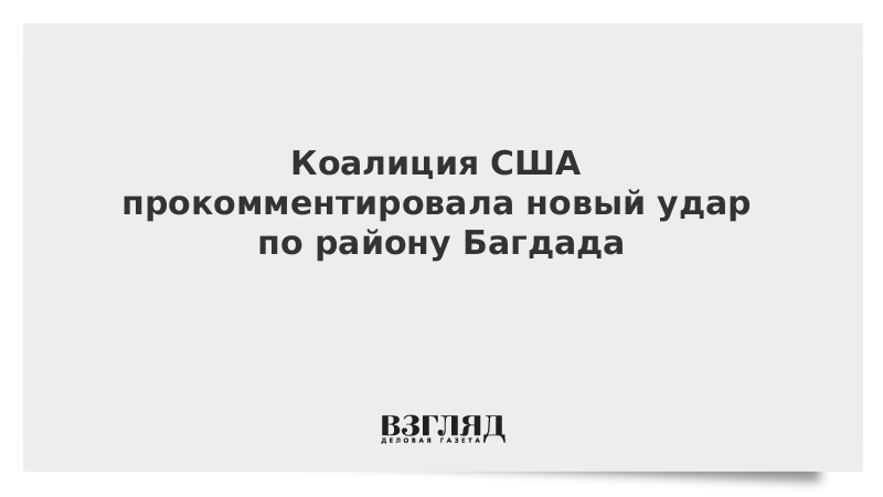 Коалиция США прокомментировала новый удар по району Багдада