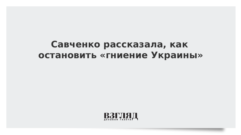 Савченко рассказала, как остановить «гниение Украины»