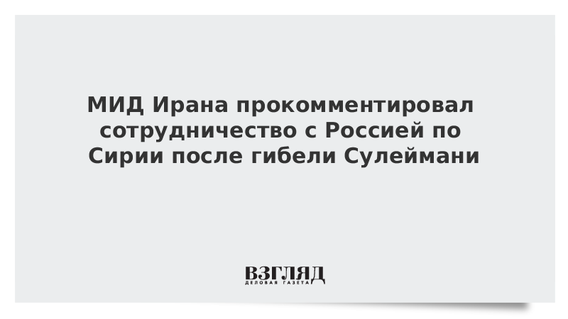 МИД Ирана прокомментировал сотрудничество с Россией по Сирии после гибели Сулеймани