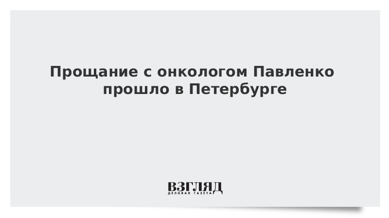 Прощание с онкологом Павленко прошло в Петербурге